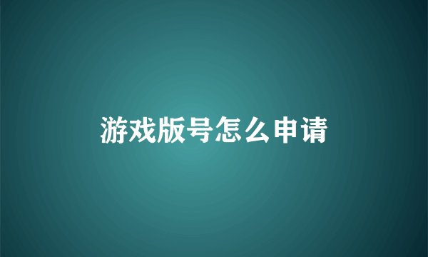 游戏版号怎么申请