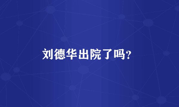 刘德华出院了吗？