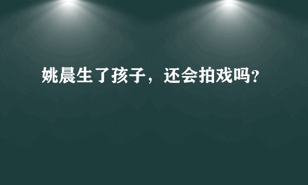 姚晨生了孩子，还会拍戏吗？