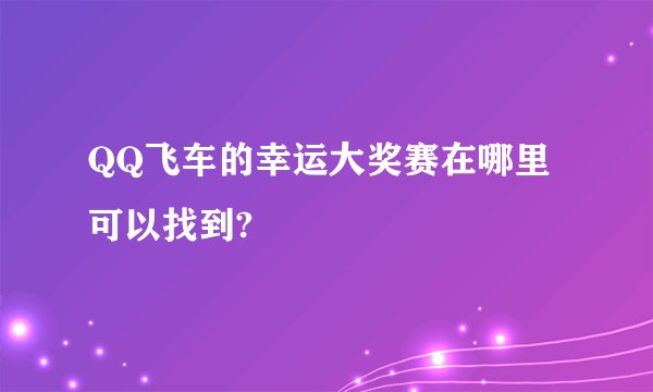 QQ飞车的幸运大奖赛在哪里可以找到?