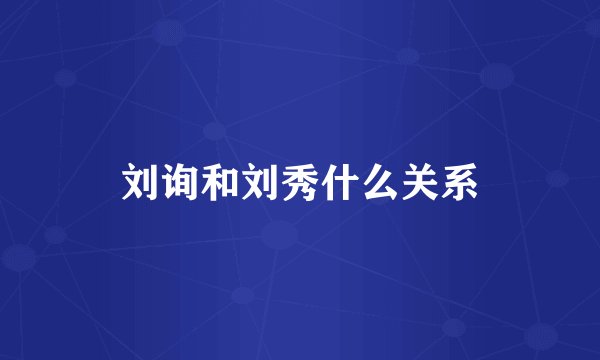 刘询和刘秀什么关系