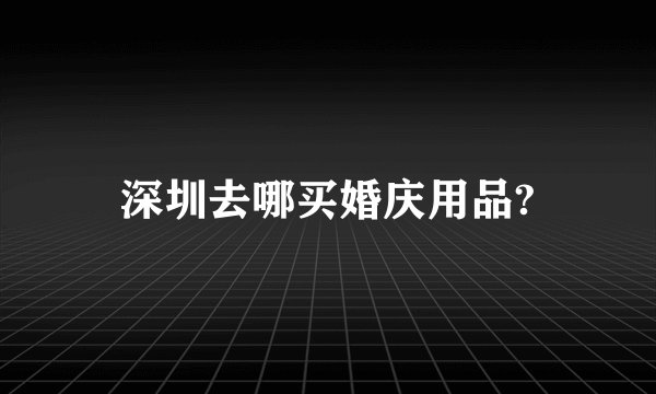 深圳去哪买婚庆用品?