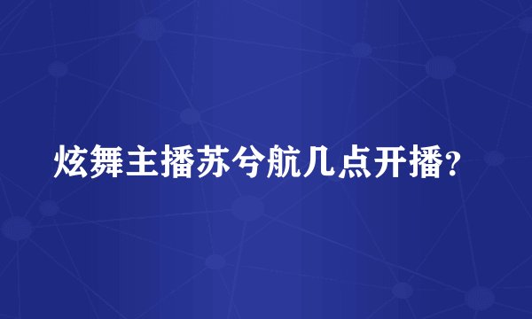 炫舞主播苏兮航几点开播？