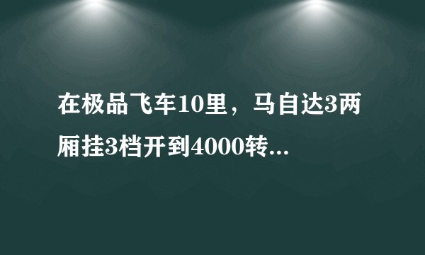 在极品飞车10里,马自达3两厢挂3档开到4000转就在也提速不了了?