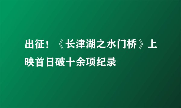 出征!《长津湖之水门桥》上映首日破十余项纪录