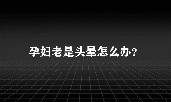 孕妇老是头晕怎么办？