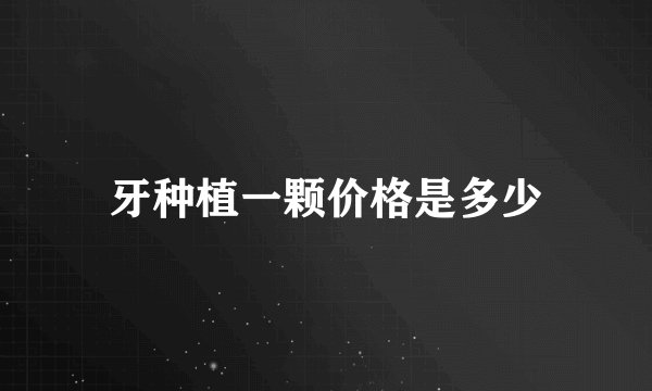 牙种植一颗价格是多少