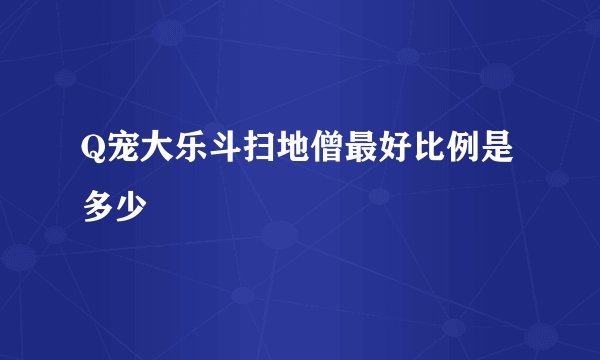 Q宠大乐斗扫地僧最好比例是多少