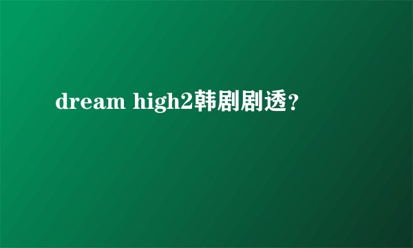 dream high2韩剧剧透?