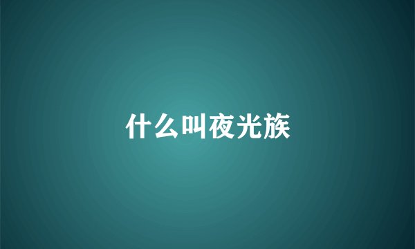 什么叫夜光族
