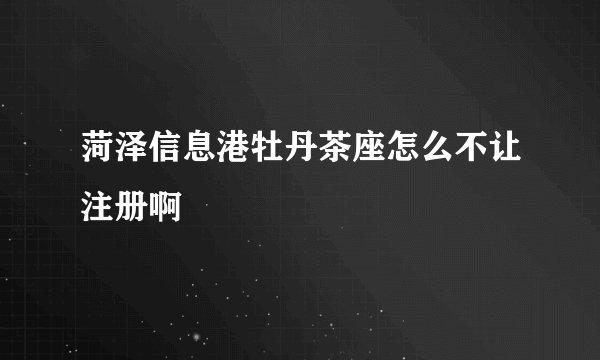 菏泽信息港牡丹茶座怎么不让注册啊