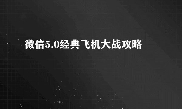 微信5.0经典飞机大战攻略