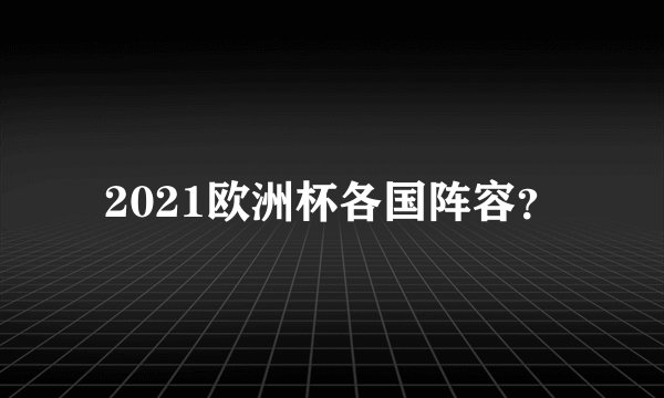 2021欧洲杯各国阵容?
