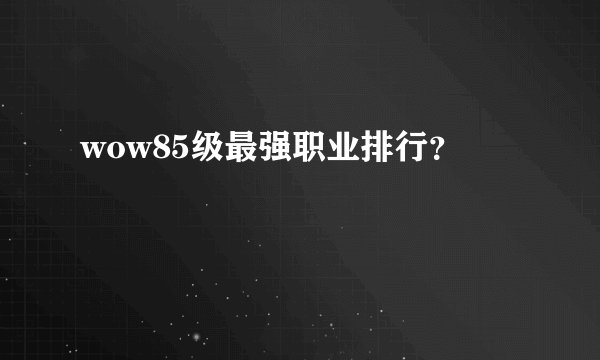 wow85级最强职业排行？