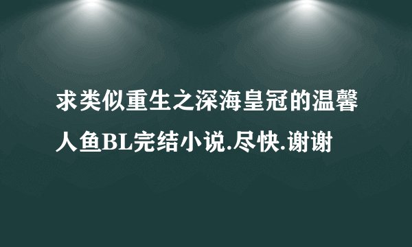 求类似重生之深海皇冠的温馨人鱼BL完结小说.尽快.谢谢