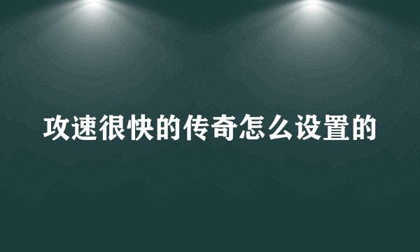 攻速很快的传奇怎么设置的