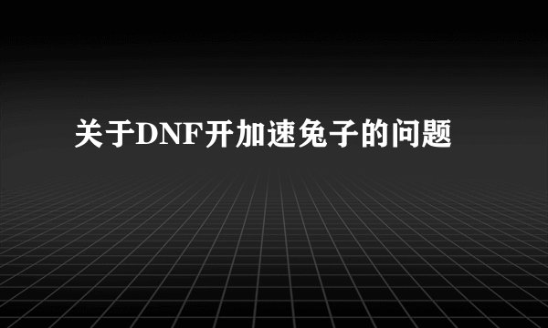 关于DNF开加速兔子的问题