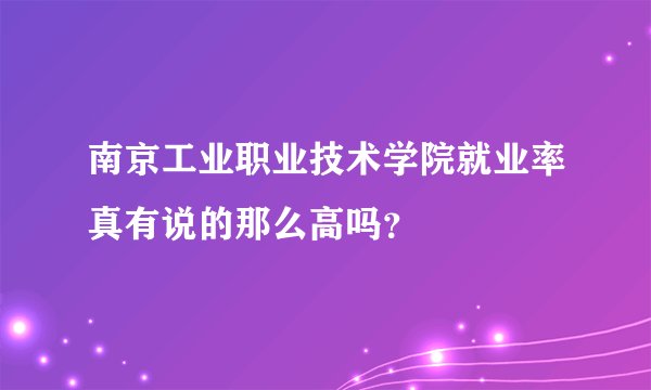 南京工业职业技术学院就业率真有说的那么高吗?