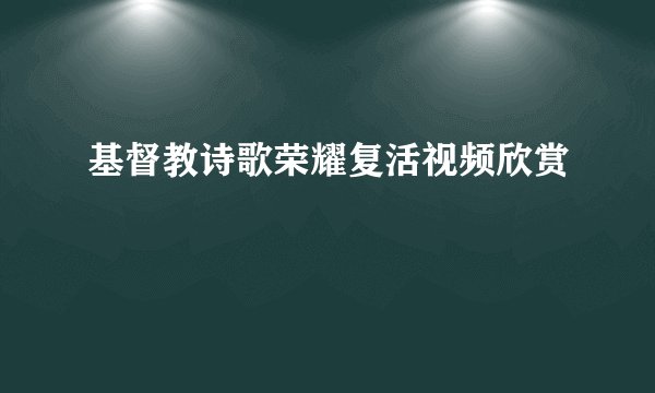 基督教诗歌荣耀复活视频欣赏