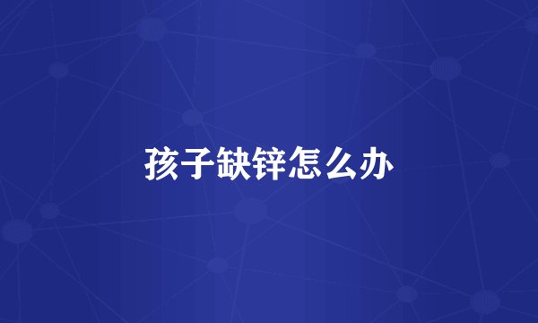 孩子缺锌怎么办