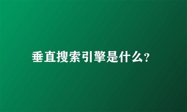垂直搜索引擎是什么？