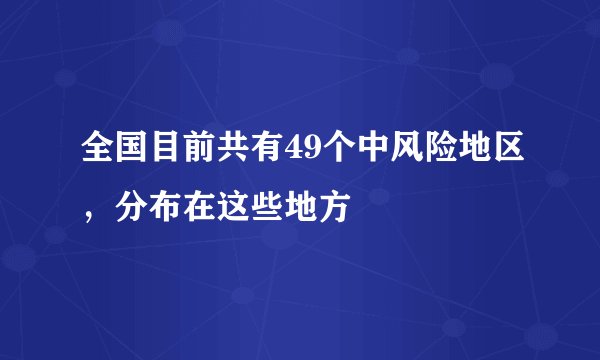 全国目前共有49个中风险地区，分布在这些地方
