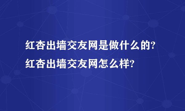 红杏出墙交友网是做什么的?红杏出墙交友网怎么样?