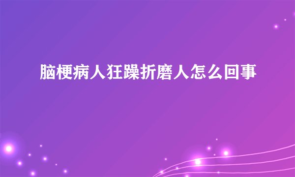 脑梗病人狂躁折磨人怎么回事