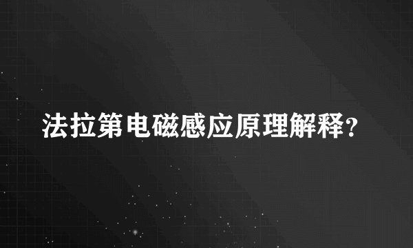 法拉第电磁感应原理解释？