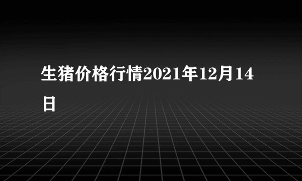 生猪价格行情2021年12月14日