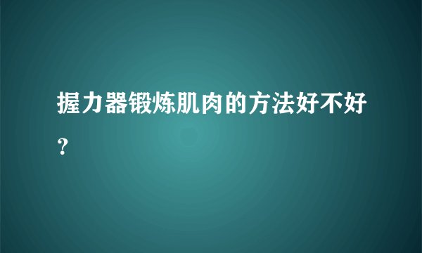 握力器锻炼肌肉的方法好不好？