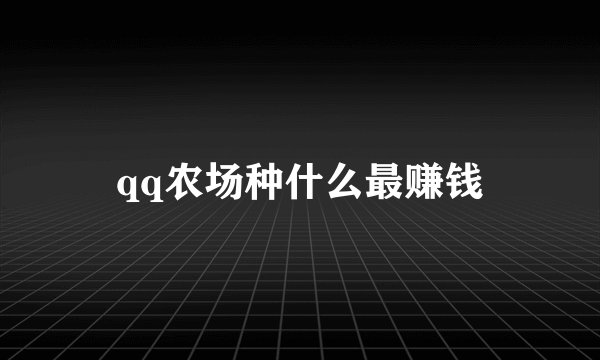 qq农场种什么最赚钱