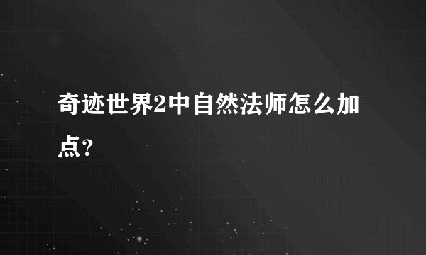 奇迹世界2中自然法师怎么加点？