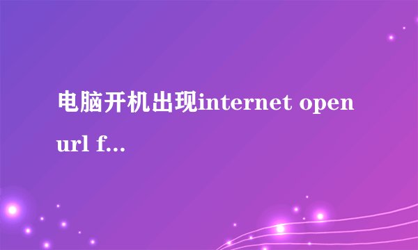 电脑开机出现internet open url failed，到底怎么解决啊？