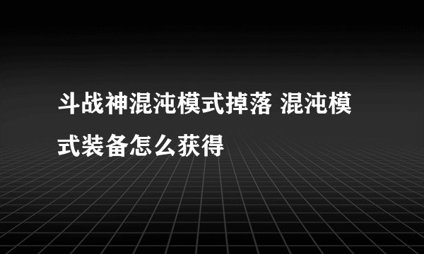 斗战神混沌模式掉落 混沌模式装备怎么获得