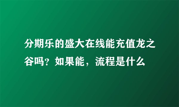 分期乐的盛大在线能充值龙之谷吗？如果能，流程是什么
