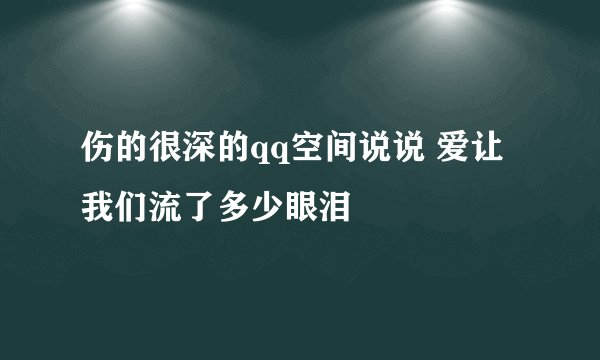 伤的很深的qq空间说说 爱让我们流了多少眼泪