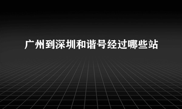 广州到深圳和谐号经过哪些站