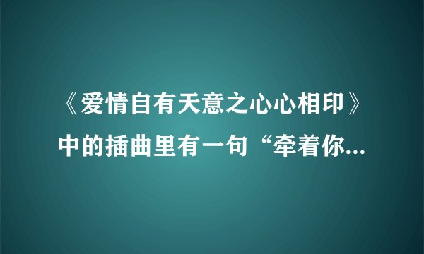 《爱情自有天意之心心相印》中的插曲里有一句“牵着你的手，却走不下去。”是什么歌？