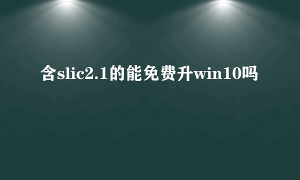 含slic2.1的能免费升win10吗