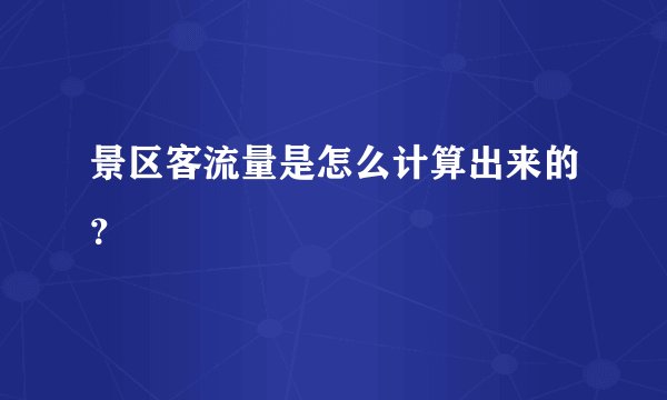 景区客流量是怎么计算出来的？