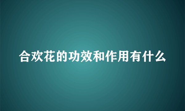 合欢花的功效和作用有什么