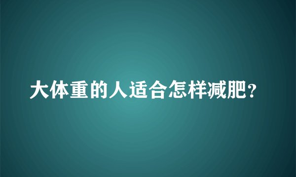 大体重的人适合怎样减肥？