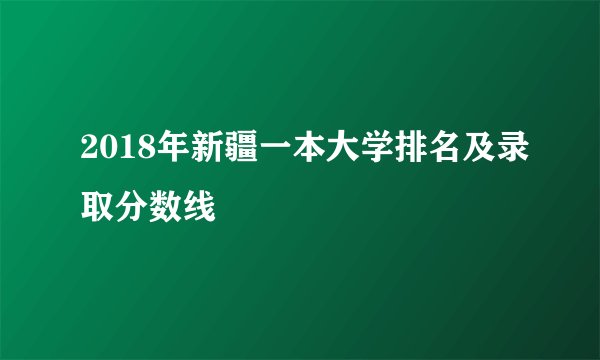 2018年新疆一本大学排名及录取分数线