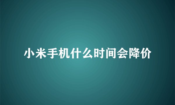 小米手机什么时间会降价