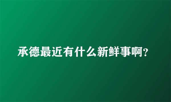 承德最近有什么新鲜事啊？