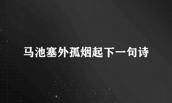 马池塞外孤烟起下一句诗