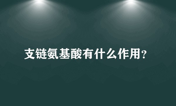 支链氨基酸有什么作用?