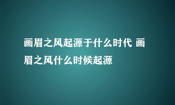 画眉之风起源于什么时代 画眉之风什么时候起源