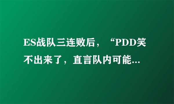 ES战队三连败后，“PDD笑不出来了，直言队内可能出现矛盾了”，你怎么看？